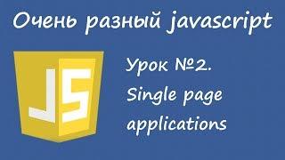 Очень разный Javascript. Урок 2. Single page applications.