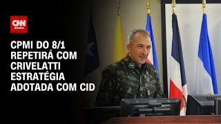 CPMI do 8/1 repetirá com Crivelatti estratégia adotada com Cid | BASTIDORES CNN