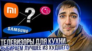 Телевизор для кухни - выбираем лучшее из худшего! Xiaomi, LG или Samsung