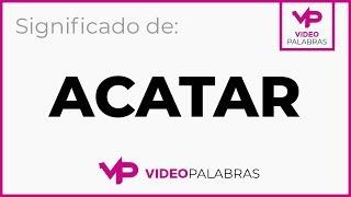 Qué significa ACATAR - Significado de ACATAR - Video  Palabras - Diccionario