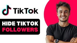 Hide TikTok Followers List 2024