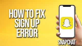 How To Fix Snapchat Sign Up Error