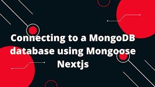 Connecting to a MongoDB database using Mongoose Nextjs