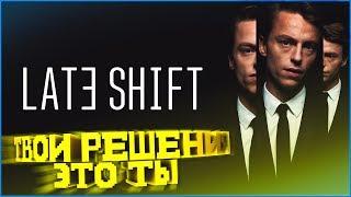 Late Shift #1 - ТВОИ РЕШЕНИЯ ЭТО ТЫ