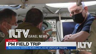 Netanyahu warns Hezbollah, as he visits IDF troops