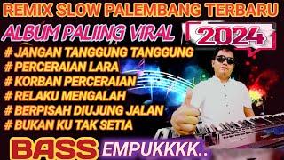 REMIX SLOW PALEMBANG TERBARU 2024 ALBUM PALING VIRAL JANGAN TANGGUNG TANGGUNG PERCERAIAN LARA