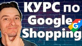  Google Shopping Обучение с Нуля  Бесплатный Видео Курс для Новичков 2025  Товарная Реклама Гугл