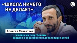 Алексей Савватеев — о войне со смартфонами, бардаке в образовании и дебилизации детей