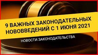 9 ВАЖНЫХ законодательных изменений с 1 июня 2021. Новости законодательства / Новые законы 2021