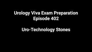 Urology Viva Exam Preparation. Episode 402. Uro-Technology Stones.