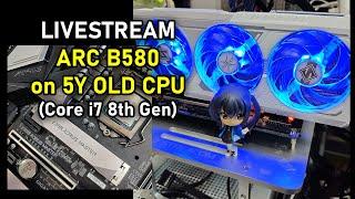 LIVESTREAM - RETEST INTEL ARC B580 on 5Y+ OLD CPU (Core i7 8th Gen)