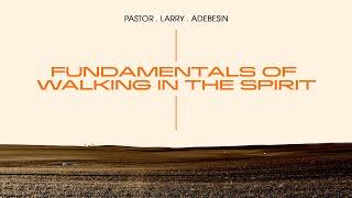 Fundamentals of Walking in the Spirit | Pastor Larry Adebesin