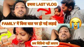 FAMILY में हो गई लड़ाई और वो भी इस कदर की आज से वीडियो भी नहीं आएगा  हमारा LAST VLOG | 