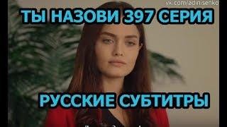 Ты назови 397 серия на русском,турецкий сериал, дата выхода