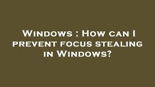 Windows : How can I prevent focus stealing in Windows?