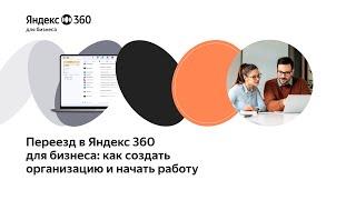 Переезд в Яндекс 360 для бизнеса: как создать организацию и начать работу