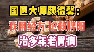 国医大师颜德馨：我用经方，抢救脾阳，治多年老胃病！