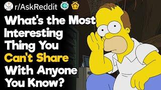 What's the Most Interesting Thing You Can't Share With Anyone You Know?