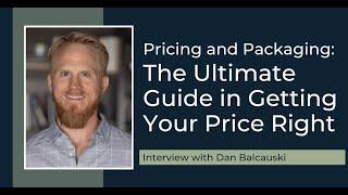 Pricing and Packaging: The Ultimate Guide in Getting Your Price Right with Dan Balcauski