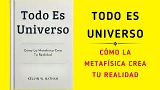 Todo Es Universo: Cómo La Metafísica Crea Tu Realidad (Audiolibro)