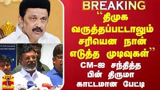 ``திமுக வருத்தப்பட்டாலும் சரியென நான் எடுத்த முடிவுகள்' - CM-ஐ சந்தித்த பின் திருமா காட்டமான பேட்டி