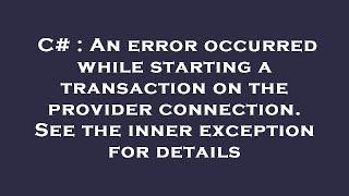 C# : An error occurred while starting a transaction on the provider connection. See the inner except