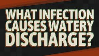 What infection causes watery discharge?