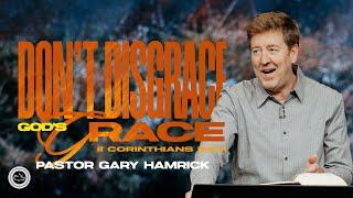 Don’t Disgrace God’s Grace  |  2 Corinthians 6:1  |  Gary Hamrick