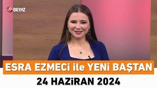 Esra Ezmeci ile Yeni Baştan 24 Haziran 2024