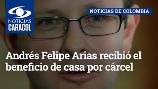 Andrés Felipe Arias recibió el beneficio de casa por cárcel