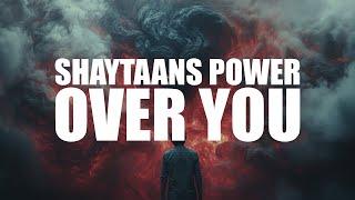 THE POWER SHAYTAAN HAS OVER YOU