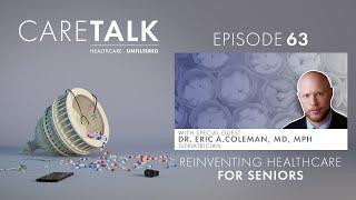 CareTalk Podcast Episode #63 - Reinventing Healthcare For Seniors w/ Guest: Dr. Eric Coleman