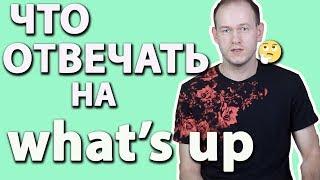 КАК ПРАВИЛЬНО ОТВЕЧАТЬ НА 'WHAT'S UP'? ЧТО ОНО ЗНАЧИТ?