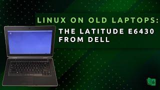 Running Modern Linux on Older Computers - The Dell Latitude E6430