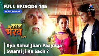 FULL EPISODE -145 | Kya Rahul Jaan Paayega Swami Ji Ka Sach? | काल भैरव रहस्य | Kaal Bhairav Rahasya