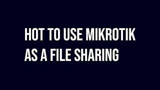 How to use Mikrotik as a File sharing