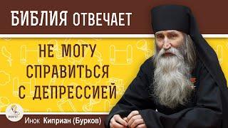 Никак не могу СПРАВИТЬСЯ С ДЕПРЕССИЕЙ. Как быть ?  Инок Киприан (Бурков)