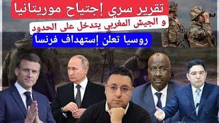 إجتياح مرتقب لموريتانيا و الجيش المغربي يتدخل على الحدود و روسيا تستهدف فرنسا
