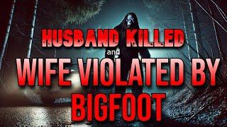 HUSBAND KILLED AND WIFE VIOLATED BY BIGFOOT