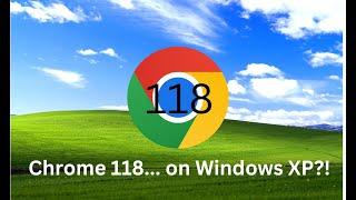 Chrome 118... on Windows XP?!