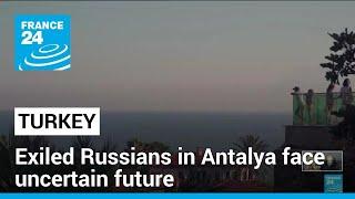 Russians in exile in Turkey’s Antalya face uncertain future • FRANCE 24 English