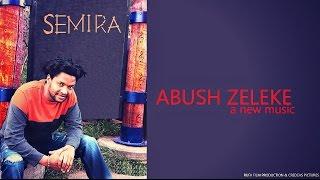 Abush Zeleke - Semira | ሰሚራ - New Ethiopian Music 2017 (Official Audio)