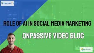 ONPASSIVE Video Blog | The Role Of AI In Social Media Marketing