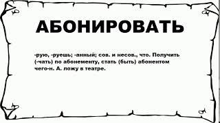 АБОНИРОВАТЬ - что это такое? значение и описание