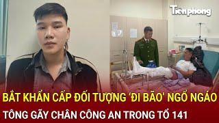 Bản tin thời sự: Bắt khẩn cấp đối tượng ‘đi bão’ ngổ ngáo, tông gãy chân công an trong tổ 141