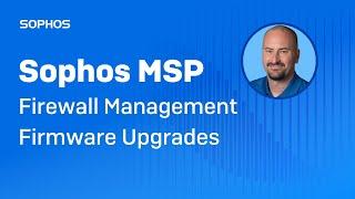 Sophos MSP: Firewall Management Firmware Upgrades