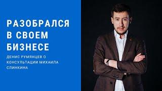Разобрался в своем бизнесе - Денис Румянцев о консультации Михаила Слинкина