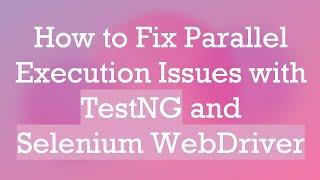 How to Fix Parallel Execution Issues with TestNG and Selenium WebDriver