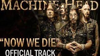 MACHINE HEAD -  Now We Die (OFFICIAL TRACK)