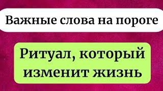 Важные слова на пороге. Ритуал, который изменит вашу жизнь.